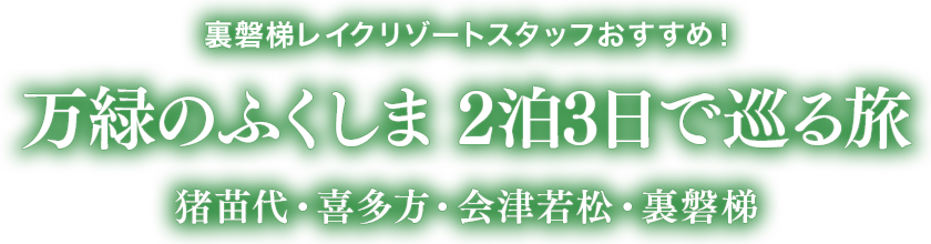 裏磐梯レイクリゾートスタッフおすすめ！猪苗代・会津若松・裏磐梯 2泊3日でめぐる旅